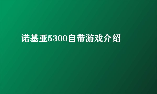 诺基亚5300自带游戏介绍