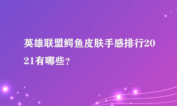 英雄联盟鳄鱼皮肤手感排行2021有哪些？