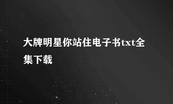 大牌明星你站住电子书txt全集下载