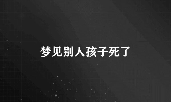 梦见别人孩子死了