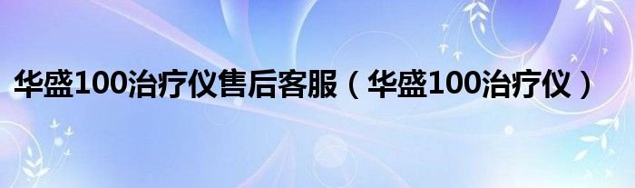 华盛100治疗仪售后客服华盛100治疗仪