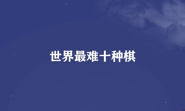 世界最难十种棋