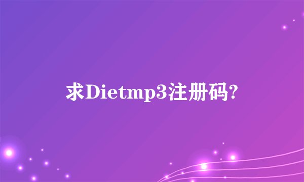 求Dietmp3注册码?
