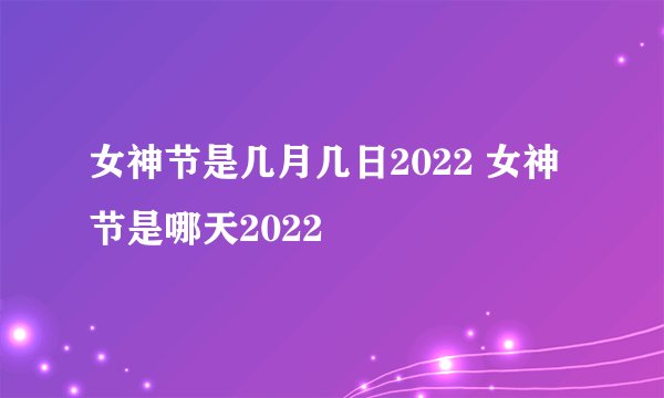 女神节是几月几日2022 女神节是哪天2022