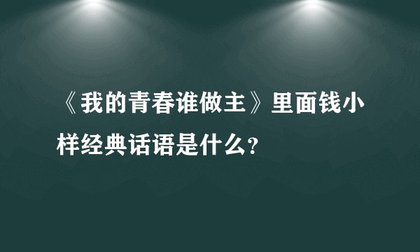 《我的青春谁做主》里面钱小样经典话语是什么？