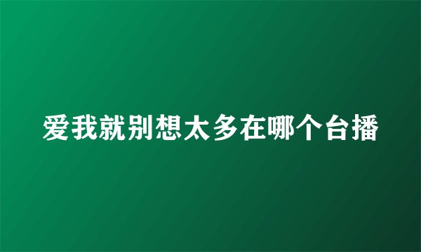 爱我就别想太多在哪个台播