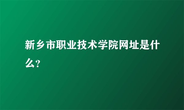 新乡市职业技术学院网址是什么？