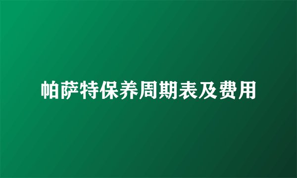 帕萨特保养周期表及费用