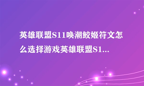 英雄联盟S11唤潮鲛姬符文怎么选择游戏英雄联盟S11唤潮鲛姬符文怎么选择