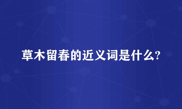 草木留春的近义词是什么?