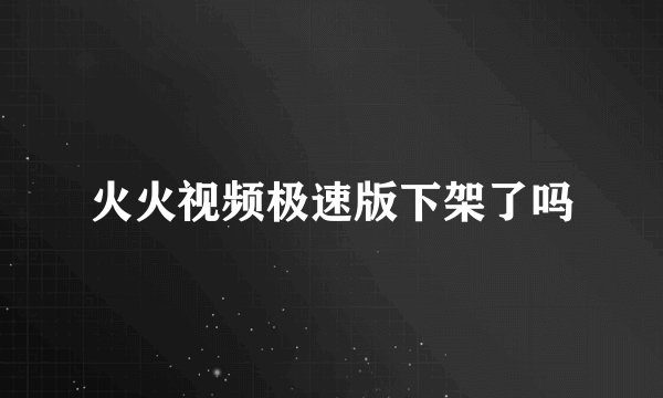 火火视频极速版下架了吗