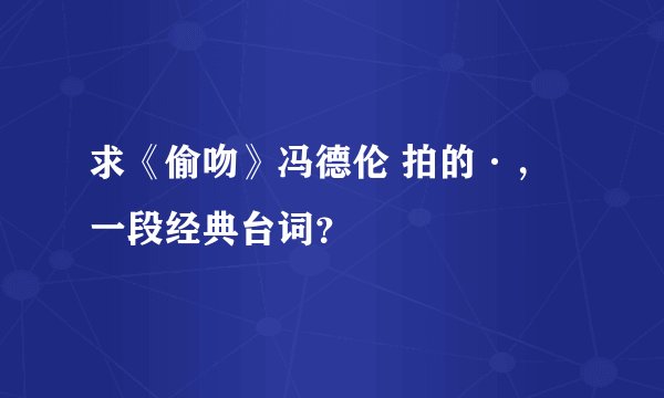 求《偷吻》冯德伦 拍的·，一段经典台词？