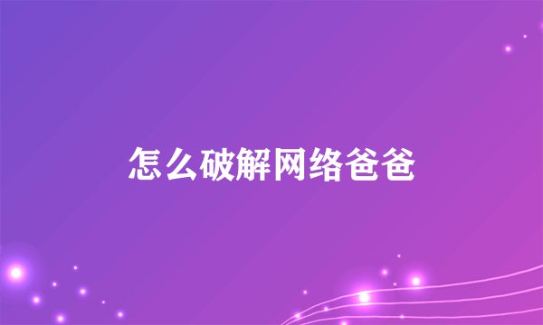 怎么破解网络爸爸