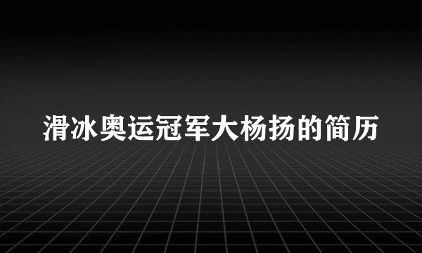 滑冰奥运冠军大杨扬的简历