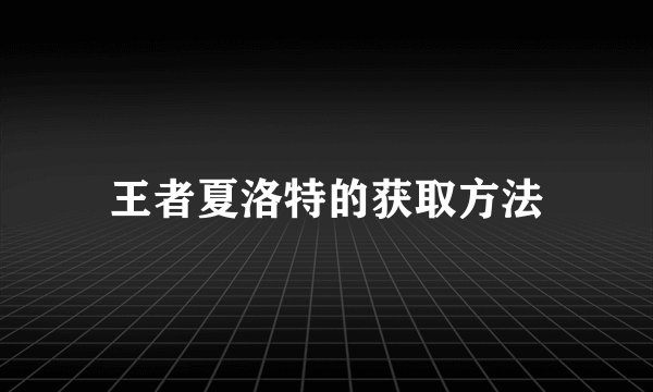 王者夏洛特的获取方法