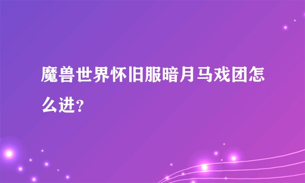 魔兽世界怀旧服暗月马戏团怎么进？