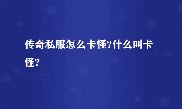 传奇私服怎么卡怪?什么叫卡怪?