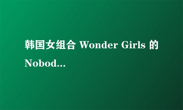 韩国女组合 Wonder Girls 的Nobody mp3链接地址谁知道?