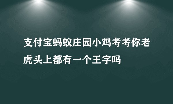 支付宝蚂蚁庄园小鸡考考你老虎头上都有一个王字吗
