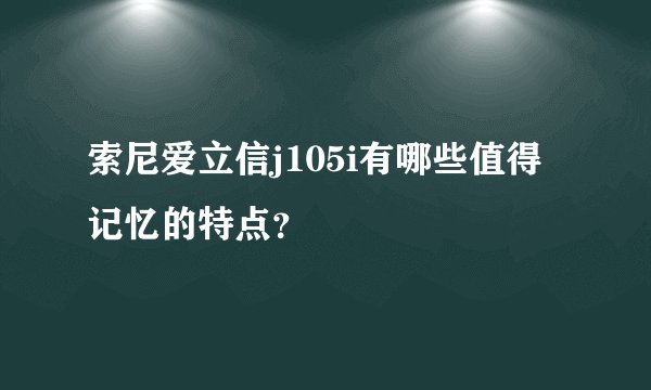 索尼爱立信j105i有哪些值得记忆的特点？