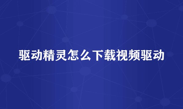 驱动精灵怎么下载视频驱动