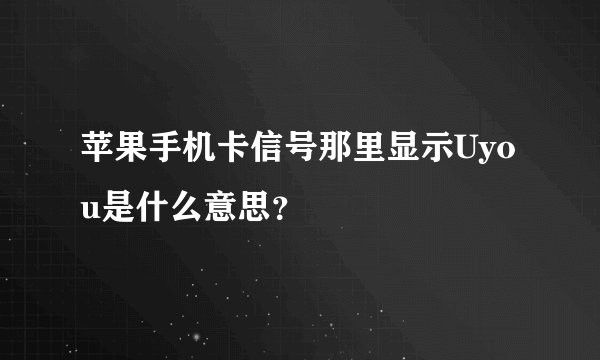 苹果手机卡信号那里显示Uyou是什么意思？
