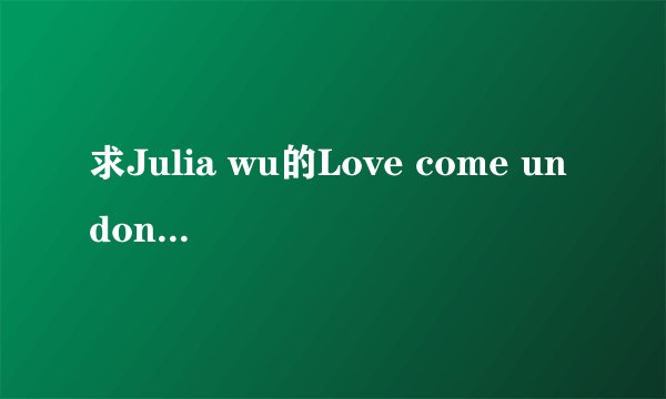 求Julia wu的Love come undone歌词翻译！