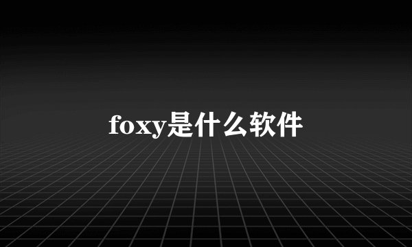 foxy是什么软件