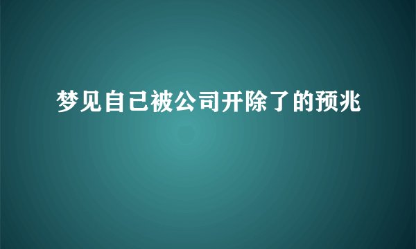 梦见自己被公司开除了的预兆