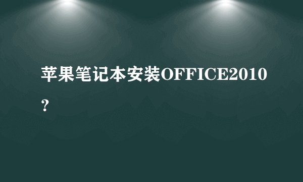 苹果笔记本安装OFFICE2010？
