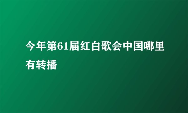 今年第61届红白歌会中国哪里有转播