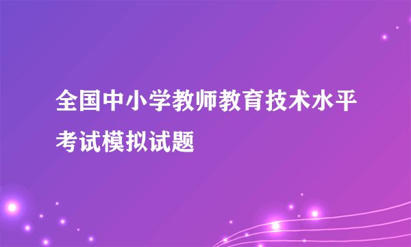全国中小学教师教育技术水平考试模拟试题