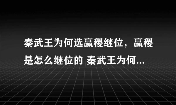 秦武王为何选嬴稷继位，嬴稷是怎么继位的 秦武王为何选嬴稷继位