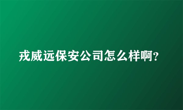 戎威远保安公司怎么样啊？