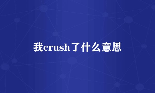 我crush了什么意思