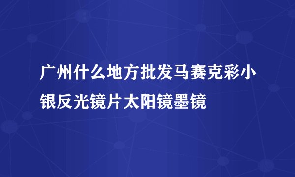 广州什么地方批发马赛克彩小银反光镜片太阳镜墨镜