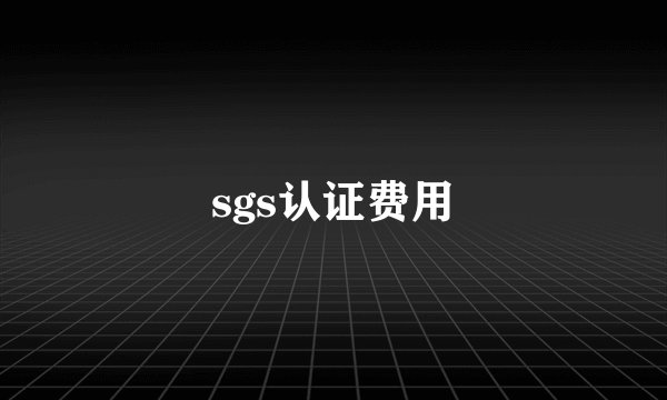sgs认证费用