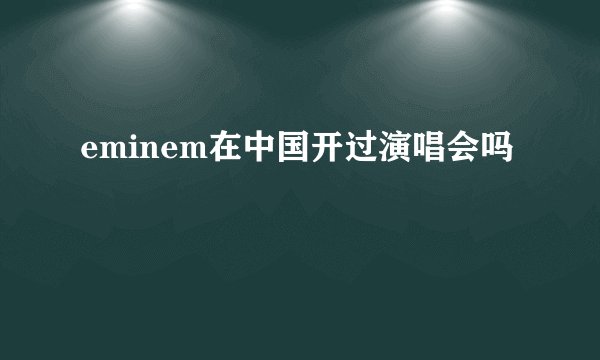 eminem在中国开过演唱会吗