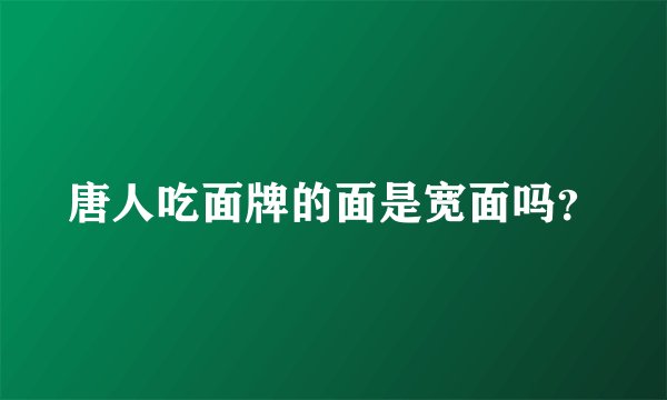 唐人吃面牌的面是宽面吗？