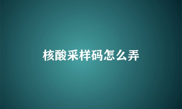 核酸采样码怎么弄