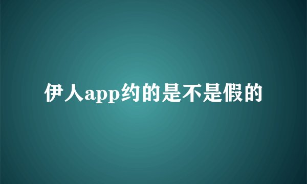 伊人app约的是不是假的
