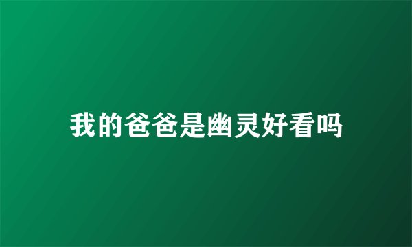 我的爸爸是幽灵好看吗