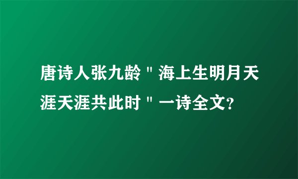 唐诗人张九龄＂海上生明月天涯天涯共此时＂一诗全文？