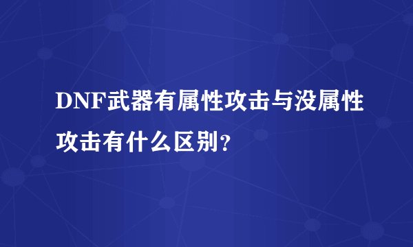 DNF武器有属性攻击与没属性攻击有什么区别？