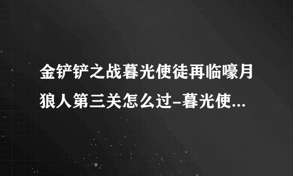 金铲铲之战暮光使徒再临嚎月狼人第三关怎么过-暮光使徒再临嚎月狼人第三关通关技巧