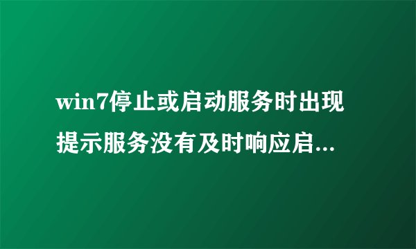 win7停止或启动服务时出现提示服务没有及时响应启动或控制请求如何解决