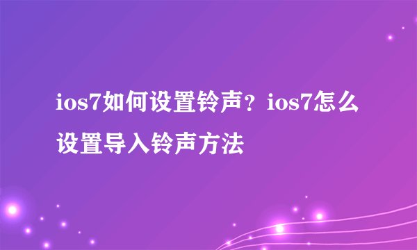 ios7如何设置铃声？ios7怎么设置导入铃声方法