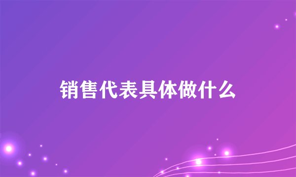 销售代表具体做什么