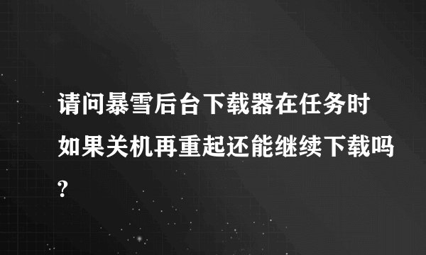 请问暴雪后台下载器在任务时如果关机再重起还能继续下载吗?