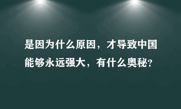 是因为什么原因，才导致中国能够永远强大，有什么奥秘？